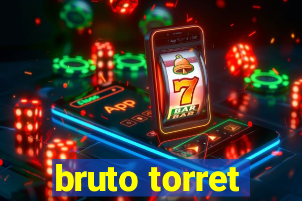 bruto torret